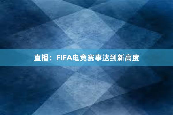 直播：FIFA电竞赛事达到新高度