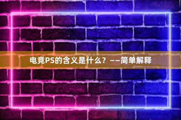 电竞PS的含义是什么？——简单解释