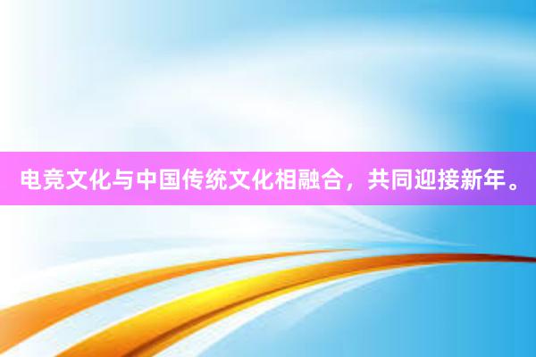 电竞文化与中国传统文化相融合，共同迎接新年。