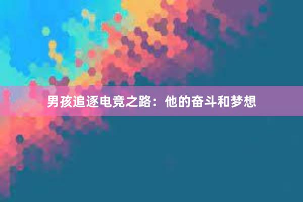 男孩追逐电竞之路：他的奋斗和梦想