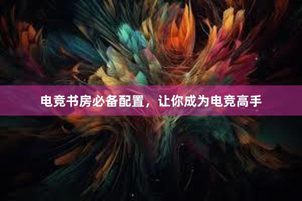 电竞书房必备配置，让你成为电竞高手