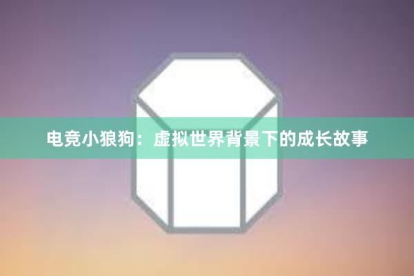 电竞小狼狗：虚拟世界背景下的成长故事