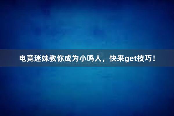 电竞迷妹教你成为小鸣人，快来get技巧！