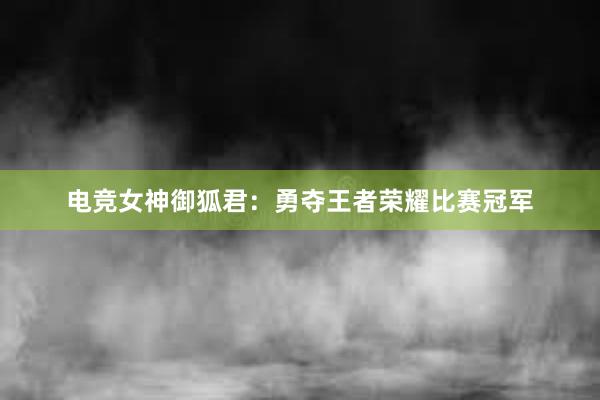 电竞女神御狐君：勇夺王者荣耀比赛冠军