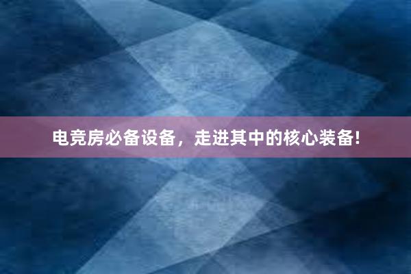 电竞房必备设备，走进其中的核心装备!