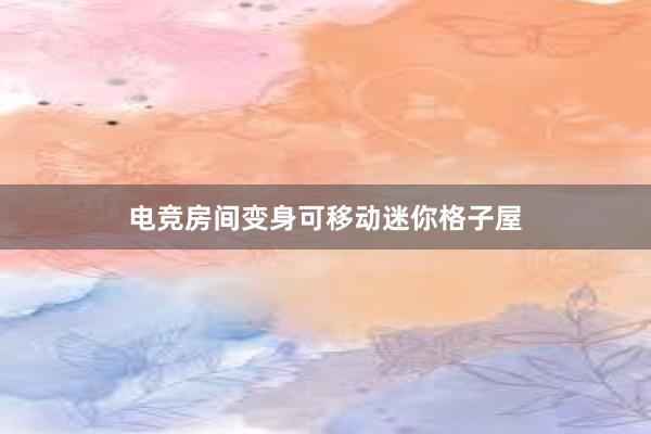 电竞房间变身可移动迷你格子屋