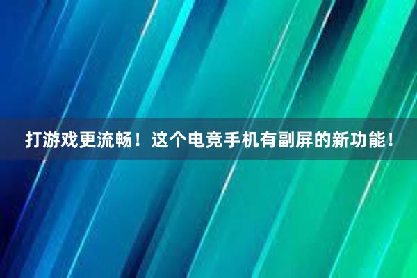 打游戏更流畅！这个电竞手机有副屏的新功能！