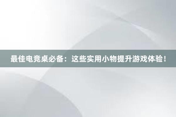 最佳电竞桌必备：这些实用小物提升游戏体验！