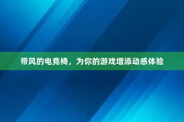 带风的电竞椅，为你的游戏增添动感体验