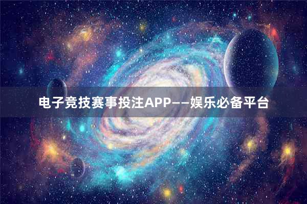 电子竞技赛事投注APP——娱乐必备平台