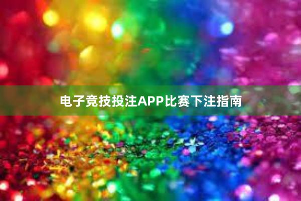 电子竞技投注APP比赛下注指南