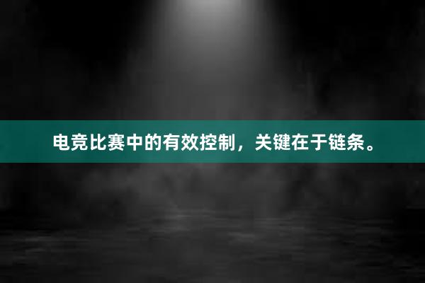 电竞比赛中的有效控制，关键在于链条。