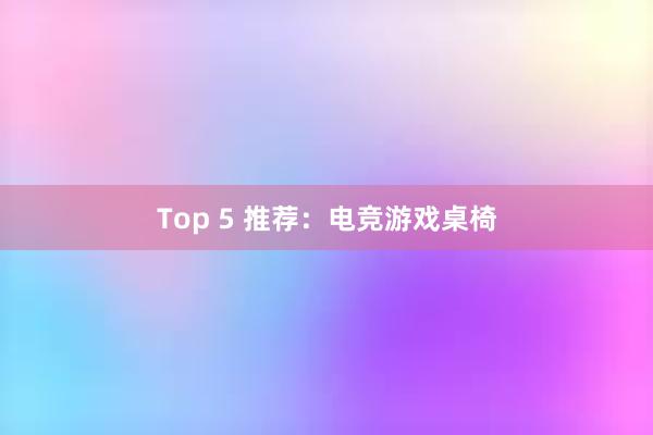 Top 5 推荐：电竞游戏桌椅