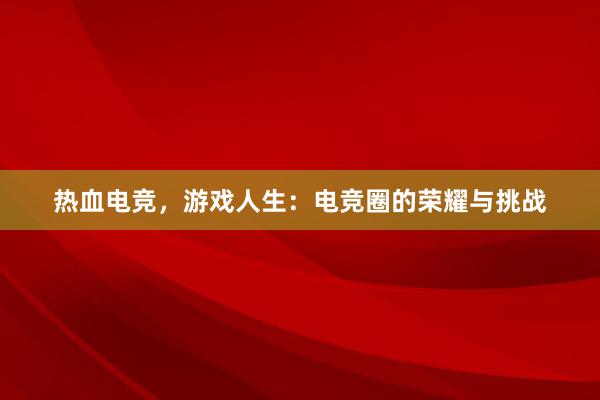 热血电竞，游戏人生：电竞圈的荣耀与挑战