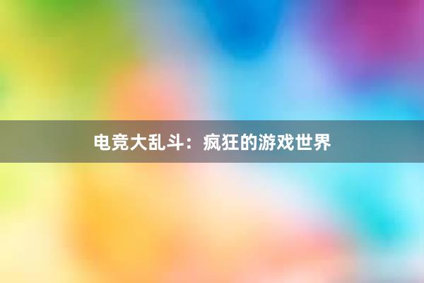 电竞大乱斗：疯狂的游戏世界