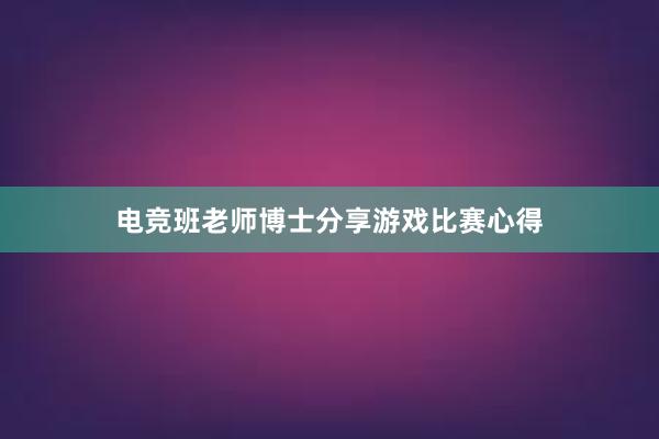 电竞班老师博士分享游戏比赛心得