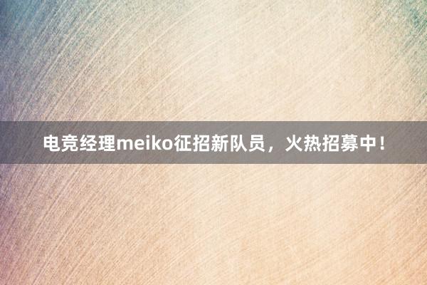 电竞经理meiko征招新队员，火热招募中！