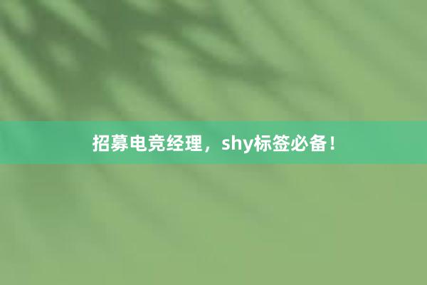 招募电竞经理，shy标签必备！