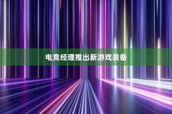 电竞经理推出新游戏装备