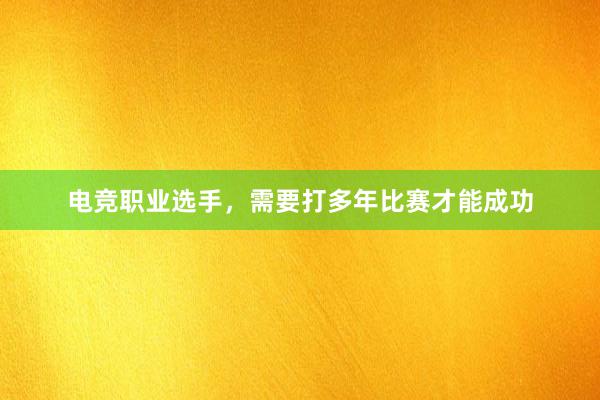 电竞职业选手，需要打多年比赛才能成功