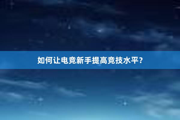 如何让电竞新手提高竞技水平？