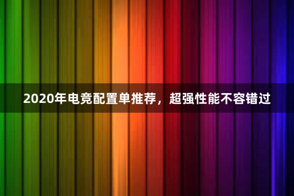 2020年电竞配置单推荐，超强性能不容错过