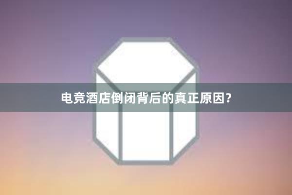 电竞酒店倒闭背后的真正原因？