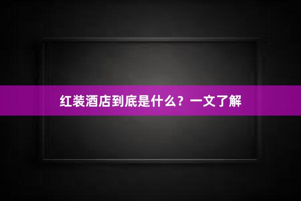 红装酒店到底是什么？一文了解