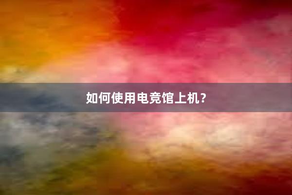 如何使用电竞馆上机？