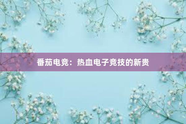 番茄电竞：热血电子竞技的新贵