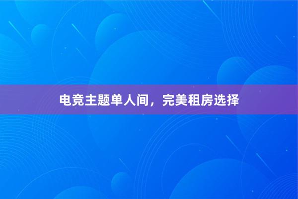 电竞主题单人间，完美租房选择