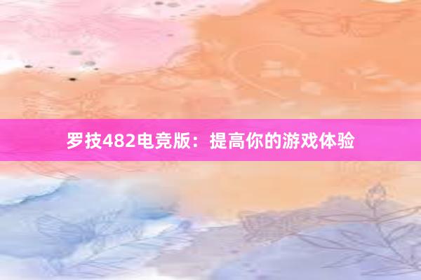 罗技482电竞版：提高你的游戏体验