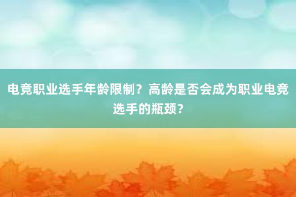 电竞职业选手年龄限制？高龄是否会成为职业电竞选手的瓶颈？