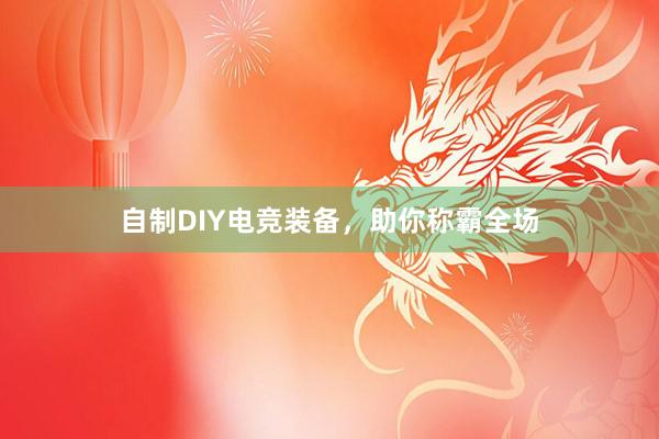 自制DIY电竞装备，助你称霸全场