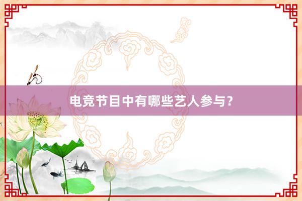 电竞节目中有哪些艺人参与？