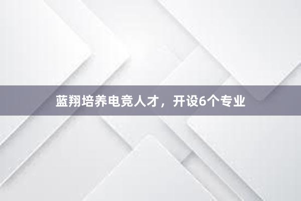 蓝翔培养电竞人才，开设6个专业