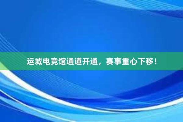 运城电竞馆通道开通，赛事重心下移！