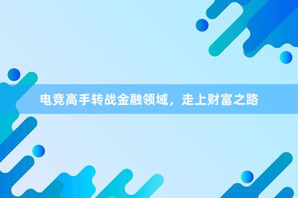 电竞高手转战金融领域，走上财富之路