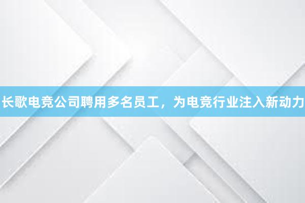 长歌电竞公司聘用多名员工，为电竞行业注入新动力