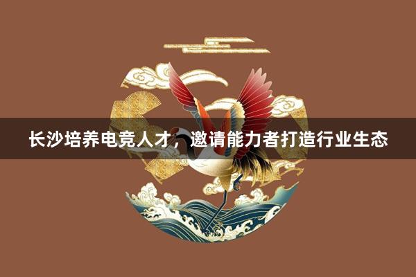 长沙培养电竞人才，邀请能力者打造行业生态