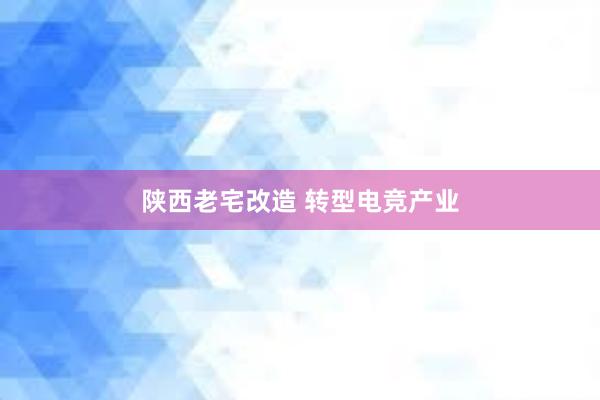 陕西老宅改造 转型电竞产业