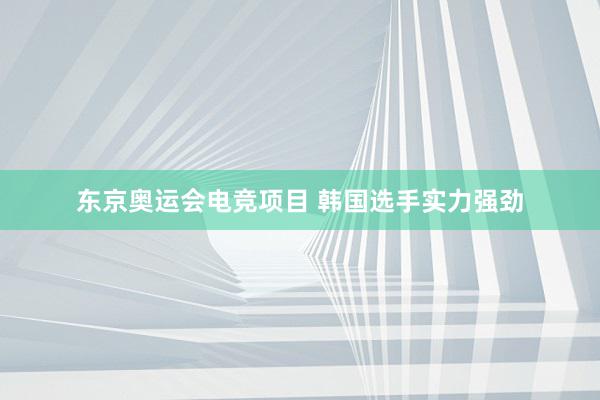 东京奥运会电竞项目 韩国选手实力强劲