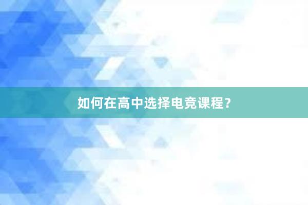 如何在高中选择电竞课程？