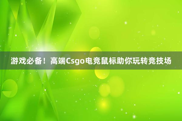 游戏必备！高端Csgo电竞鼠标助你玩转竞技场