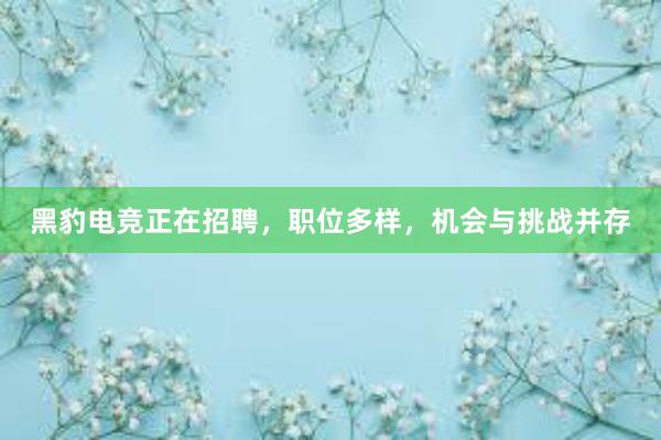 黑豹电竞正在招聘，职位多样，机会与挑战并存